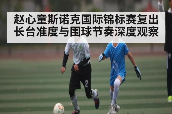 赵心童斯诺克国际锦标赛复出长台准度与围球节奏深度观察 - Kering